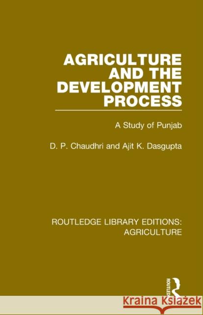 Agriculture and the Development Process: A Study of Punjab D. P. Chaudhri Ajit K. Dasgupta 9780367250577