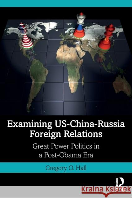 Examining Us-China-Russia Foreign Relations: Power Relations in a Post-Obama Era Hall, Gregory O. 9780367250713