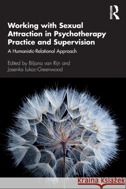 Working with Sexual Attraction in Psychotherapy Practice and Supervision: A Humanistic-Relational Approach Biljana Van Rijn Jasenka Lukac-Greenwood 9780367250768 Routledge