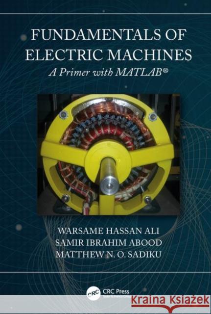 Fundamentals of Electric Machines: A Primer with MATLAB: A Primer with MATLAB Warsame Hassan Ali Matthew N. O. Sadiku Samir Abood 9780367250980 Taylor & Francis Ltd