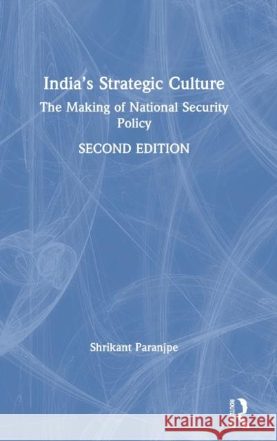 India's Strategic Culture: The Making of National Security Policy Shrikant Paranjpe 9780367251048