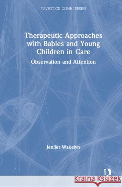 Therapeutic Approaches with Babies and Young Children in Care: Observation and Attention Wakelyn, Jenifer 9780367251369 Routledge