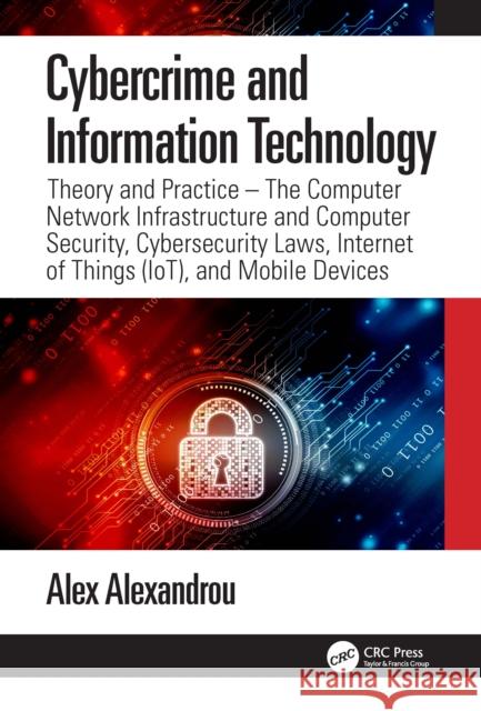 Cybercrime and Information Technology: The Computer Network Infrastructure and Computer Security, Cybersecurity Laws, Internet of Things (IoT), and Mo Alexandrou, Alex 9780367251574