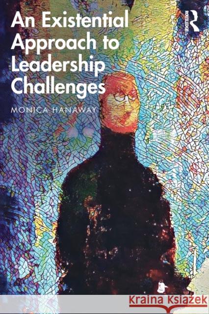 An Existential Approach to Leadership Challenges Monica Hanaway 9780367251840 Taylor & Francis Ltd