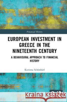 European Investment in Greece in the Nineteenth Century: A Behavioural Approach to Financial History Schönhärl, Korinna 9780367252106