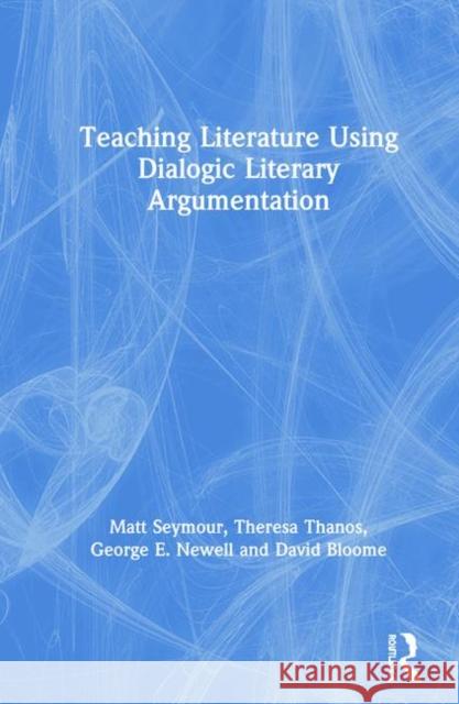 Teaching Literature Using Dialogic Literary Argumentation Seymour, Matt 9780367252205 Routledge