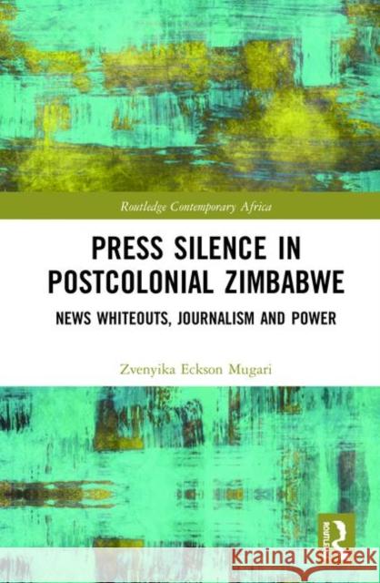 Press Silence in Postcolonial Zimbabwe: News Whiteouts, Journalism and Power Zvenyika Eckson Mugari 9780367252250 Routledge