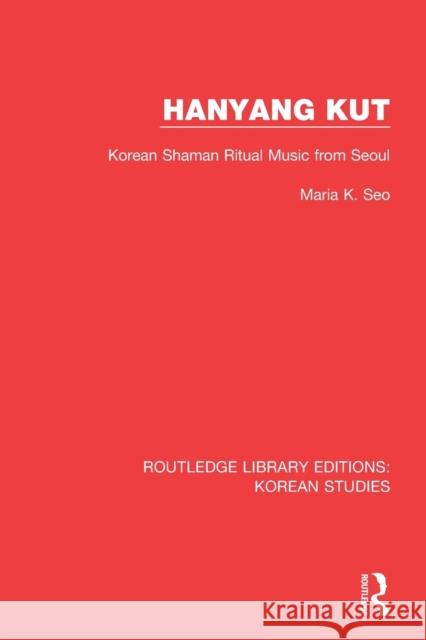 Hanyang Kut: Korean Shaman Ritual Music from Seoul Maria K. Seo 9780367252717 Routledge