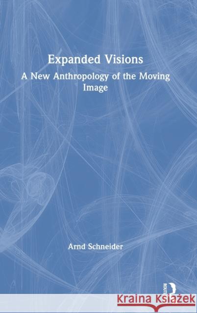 Expanded Visions: A New Anthropology of the Moving Image Arnd Schneider 9780367253677 Routledge