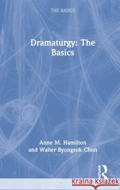 Dramaturgy: The Basics Walter Byongsok Chon 9780367253752 Taylor & Francis Ltd