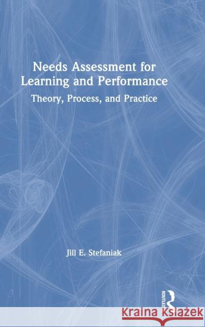 Needs Assessment for Learning and Performance: Theory, Process, and Practice Jill E. Stefaniak 9780367253868