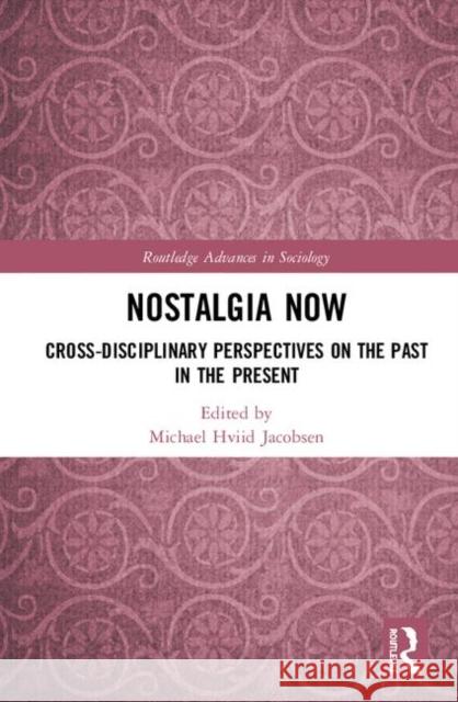Nostalgia Now: Cross-Disciplinary Perspectives on the Past in the Present Michael Hviid Jacobsen 9780367254025