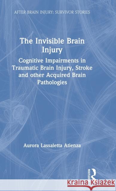 The Invisible Brain Injury: Cognitive Impairments in Traumatic Brain Injury, Stroke and Other Acquired Brain Pathologies Aurora Lassalett 9780367254049 Routledge