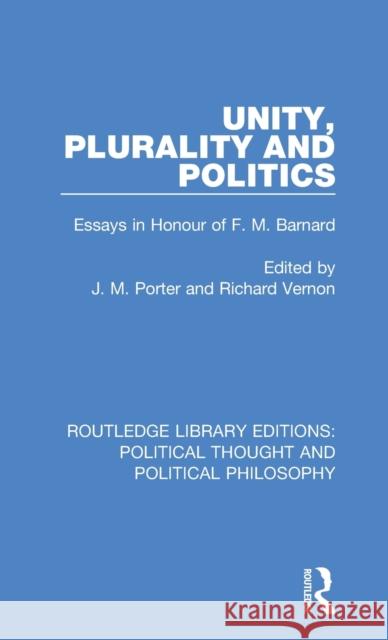 Unity, Plurality and Politics: Essays in Honour of F. M. Barnard J. M. Porter Richard Vernon 9780367254087