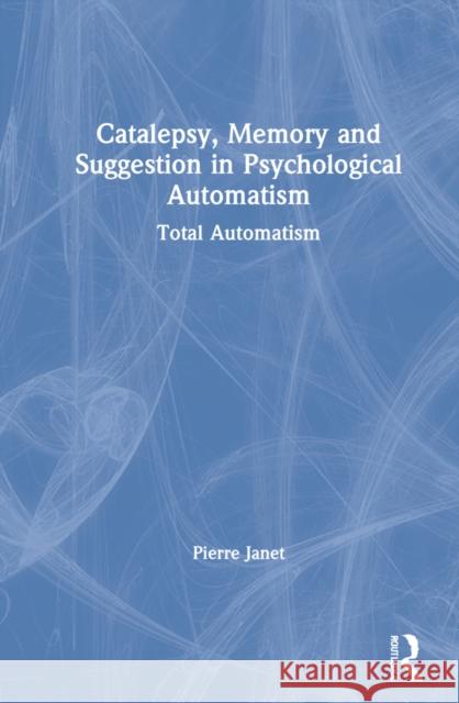 Catalepsy, Memory and Suggestion in Psychological Automatism: Total Automatism Pierre Janet Onno Va Giuseppe Craparo 9780367254162 Routledge