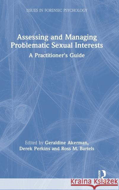 Assessing and Managing Problematic Sexual Interests: A Practitioner's Guide Geraldine Akerman Derek Perkins Ross Bartels 9780367254179 Routledge