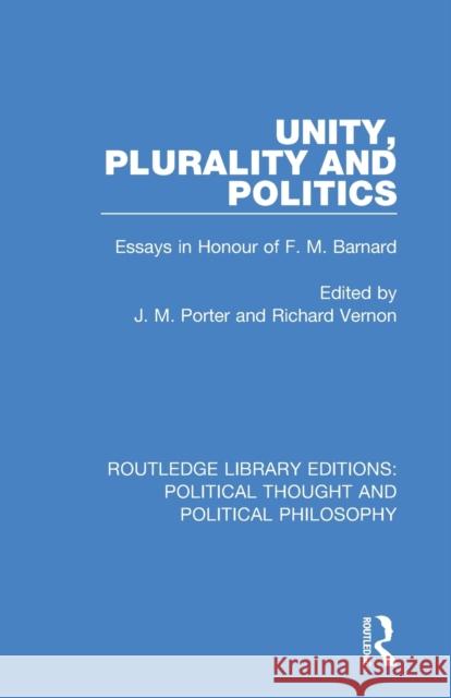 Unity, Plurality and Politics: Essays in Honour of F. M. Barnard J. M. Porter Richard Vernon 9780367254193