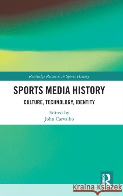 Sports Media History: Culture, Technology, Identity John Carvalho 9780367254285 Routledge