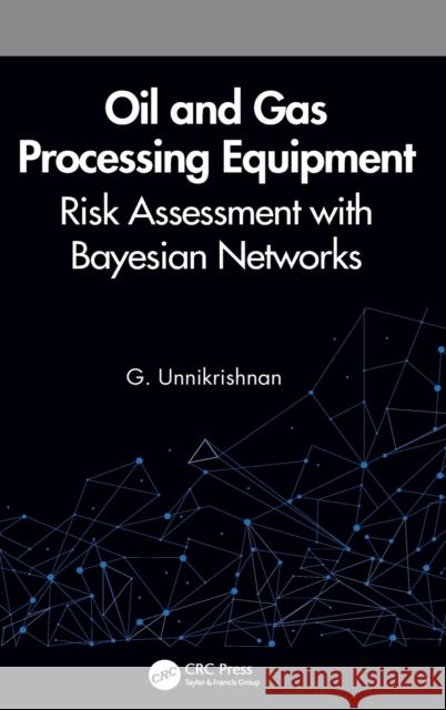 Oil and Gas Processing Equipment: Risk Assessment with Bayesian Networks G. Unnikrishnan 9780367254407