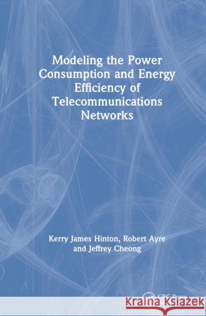 Modeling the Power Consumption and Energy Efficiency of Telecommunications Networks Kerry James Hinton Robert Ayre Jeffrey Cheong 9780367254414