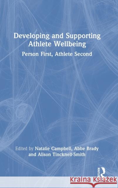 Developing and Supporting Athlete Wellbeing: Person First, Athlete Second Natalie Campbell Abbe Brady Alison Tincknell-Smith 9780367254612