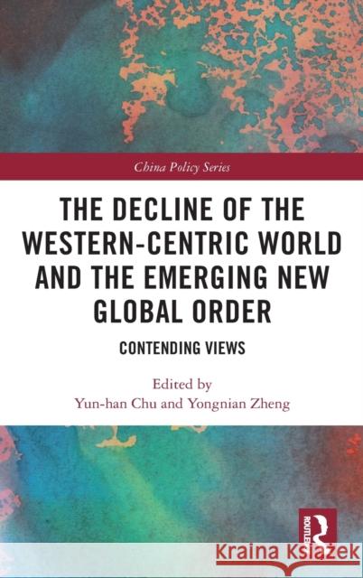 The Decline of the Western-Centric World and the Emerging New Global Order: Contending Views Yun-Han Chu Yongnian Zheng 9780367255299 Routledge