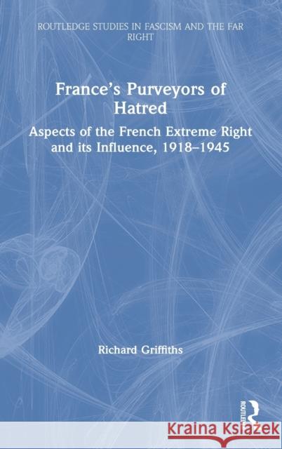 France's Purveyors of Hatred: Aspects of the French Extreme Right and Its Influence, 1918-1945 Richard Griffiths 9780367255848 Routledge