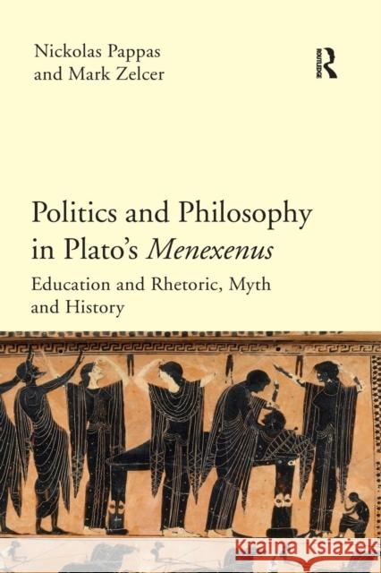 Politics and Philosophy in Plato's Menexenus: Education and Rhetoric, Myth and History Pappas, Nickolas 9780367256135 Routledge