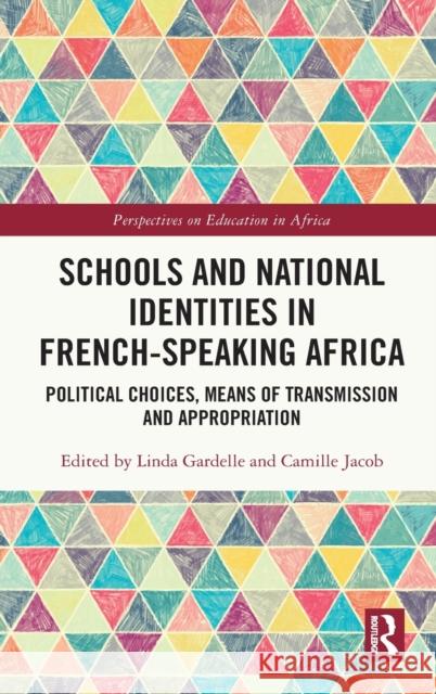 Schools and National Identities in French-Speaking Africa: Political Choices, Means of Transmission and Appropriation Gardelle, Linda 9780367256623 Routledge