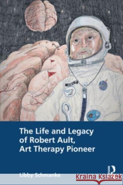 The Life and Legacy of Robert Ault, Art Therapy Pioneer Libby (Associate Professor - Emporia State University, Emporia, KS, USA) Schmanke 9780367256647 Taylor & Francis Ltd