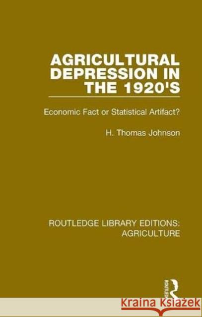 Agricultural Depression in the 1920's: Economic Fact or Statistical Artifact? Thomas H. Johnson 9780367257057 Routledge