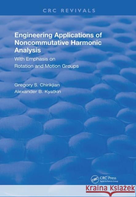 Engineering Applications of Noncommutative Harmonic Analysis: With Emphasis on Rotation and Motion Groups Gregory S. Chirikjian (Johns Hopkins Uni Alexander B. Kyatkin  9780367257187