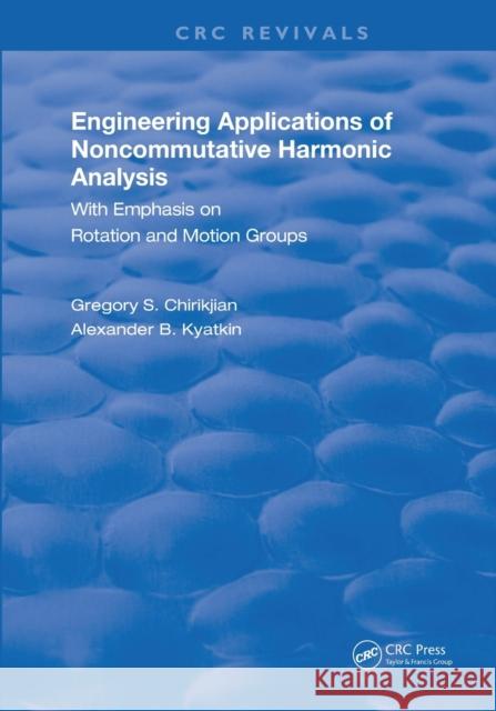 Engineering Applications of Noncommutative Harmonic Analysis: With Emphasis on Rotation and Motion Groups Gregory S. Chirikjian Alexander B. Kyatkin 9780367257200