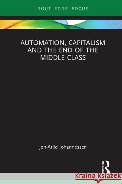 Automation, Capitalism and the End of the Middle Class Jon-Arild Johannessen 9780367257248