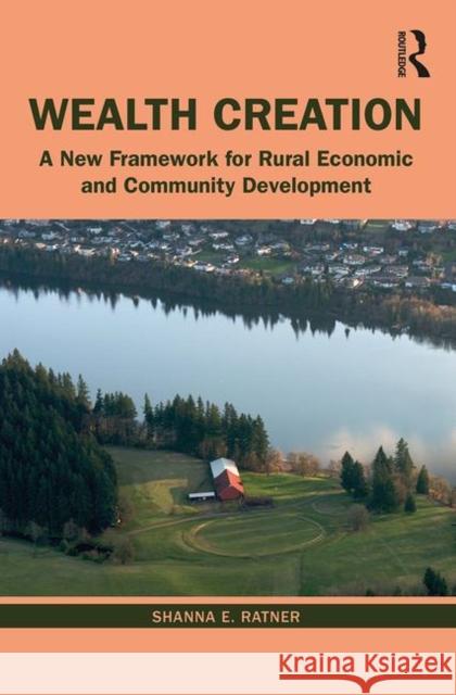 Wealth Creation: A New Framework for Rural Economic and Community Development Shanna Ratner 9780367257392 Routledge