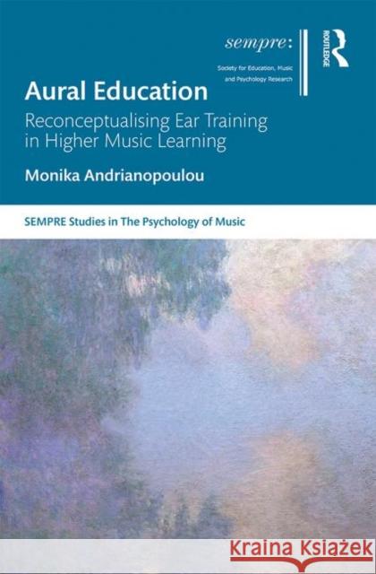 Aural Education: Reconceptualising Ear Training in Higher Music Learning Monica Andrianopoulou 9780367257729 Routledge