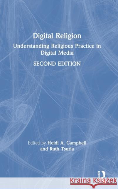 Digital Religion: Understanding Religious Practice in Digital Media Heidi A. Campbell Ruth Tsuria 9780367257767