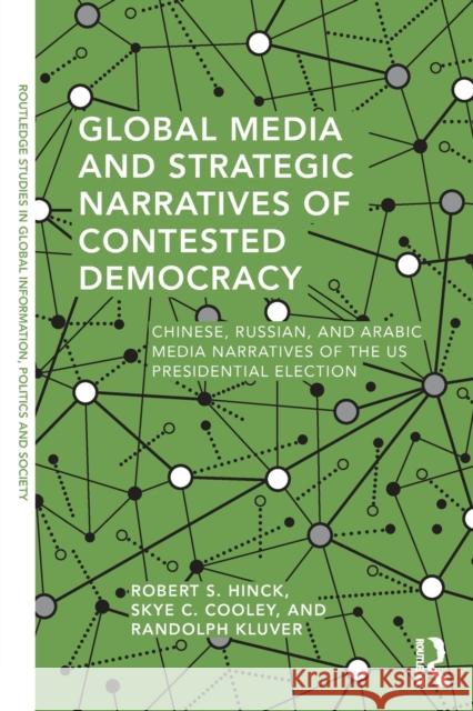 Global Media and Strategic Narratives of Contested Democracy: Chinese, Russian, and Arabic Media Narratives of the Us Presidential Election Robert S. Hinck Skye Cooley Randolph A. Kluver 9780367257798 Routledge