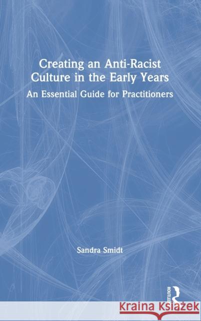 Creating an Anti-Racist Culture in the Early Years: An Essential Guide for Practitioners Sandra Smidt 9780367258092 Routledge