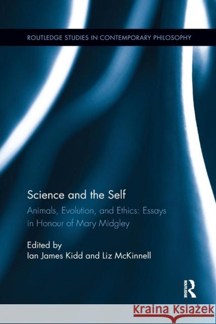 Science and the Self: Animals, Evolution, and Ethics: Essays in Honour of Mary Midgley Ian James Kidd Liz McKinnell 9780367258382