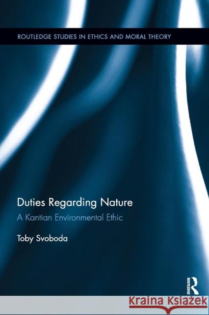 Duties Regarding Nature: A Kantian Environmental Ethic Toby Svoboda 9780367258405 Routledge