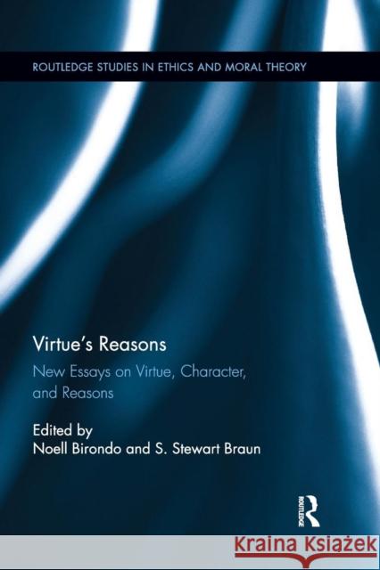 Virtue's Reasons: New Essays on Virtue, Character, and Reasons Noell Birondo S. Stewart Braun 9780367258443 Routledge