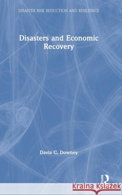 Disasters and Economic Recovery Davia C. Downey 9780367258597 Routledge