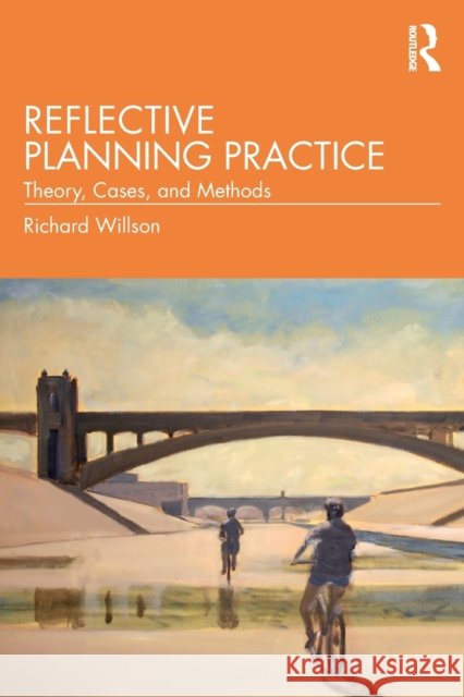 Reflective Planning Practice: Theory, Cases, and Methods Richard Willson 9780367258689