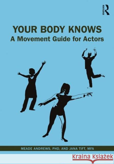 Your Body Knows: A Movement Guide for Actors Jana Tift Meade Andrews 9780367258825 Routledge