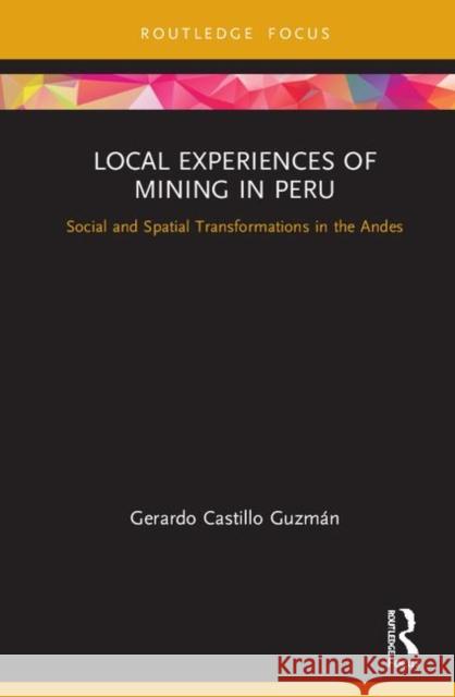 Local Experiences of Mining in Peru: Social and Spatial Transformations in the Andes Gerardo Castillo 9780367258863