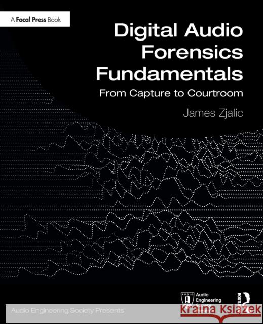Digital Audio Forensics Fundamentals: From Capture to Courtroom Zjalic, James 9780367259105 Focal Press