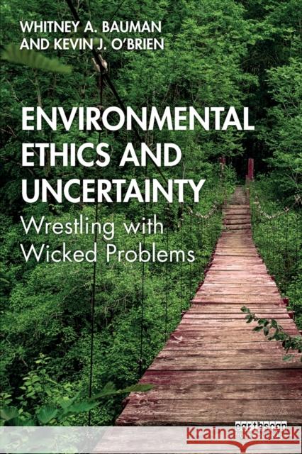 Environmental Ethics and Uncertainty: Wrestling with Wicked Problems Whitney a. Bauman Kevin J. O'Brien 9780367259143
