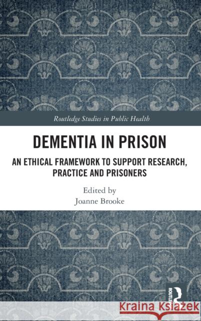 Dementia in Prison: An Ethical Framework to Support Research, Practice and Prisoners Joanne Brooke 9780367259174 Routledge