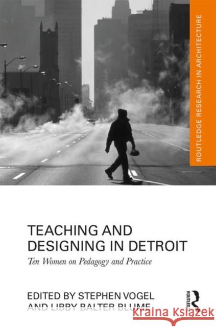 Teaching and Designing in Detroit: Ten Women on Pedagogy and Practice Vogel, Stephen 9780367259327